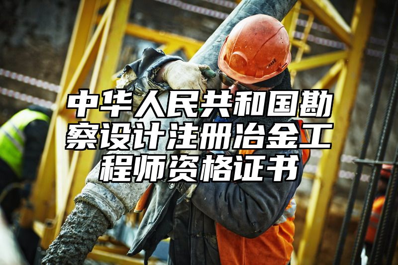 中华人民共和国勘察设计注册冶金工程师资格证书