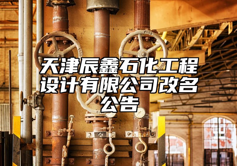 天津辰鑫石化工程设计有限公司改名公告